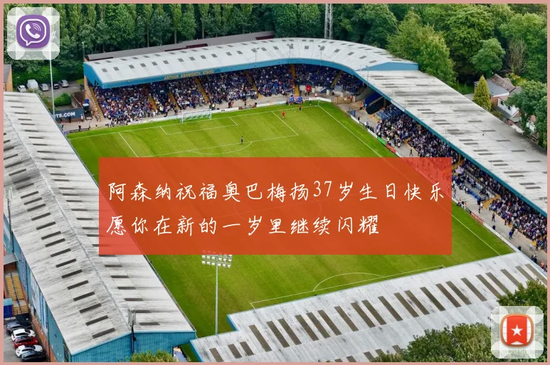 阿森纳祝福奥巴梅扬37岁生日快乐愿你在新的一岁里继续闪耀