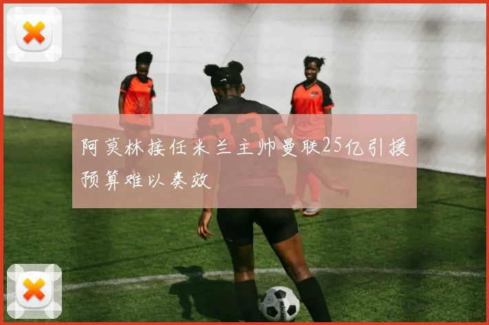 阿莫林接任米兰主帅曼联25亿引援预算难以奏效