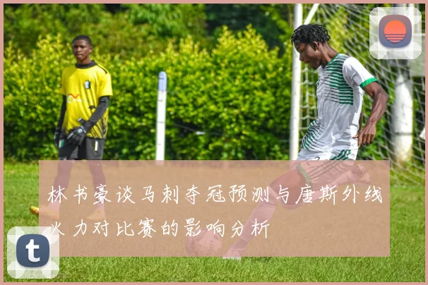 林书豪谈马刺夺冠预测与唐斯外线火力对比赛的影响分析