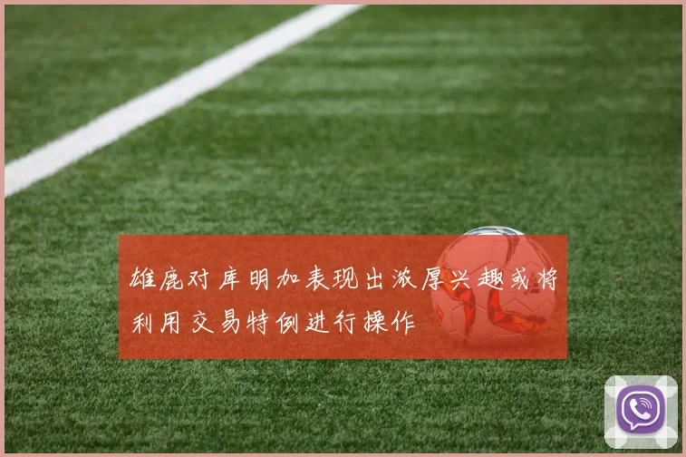 雄鹿对库明加表现出浓厚兴趣或将利用交易特例进行操作