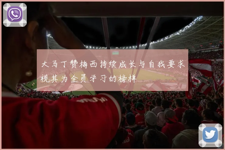 大马丁赞梅西持续成长与自我要求视其为全员学习的榜样