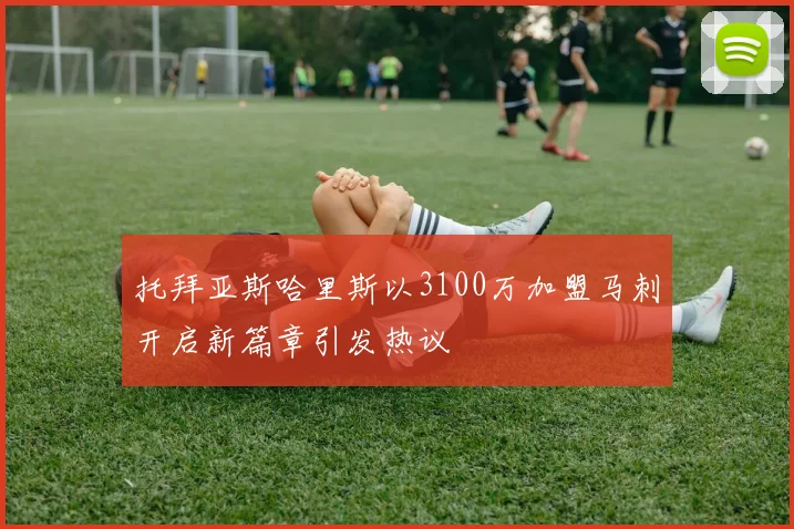 托拜亚斯哈里斯以3100万加盟马刺开启新篇章引发热议
