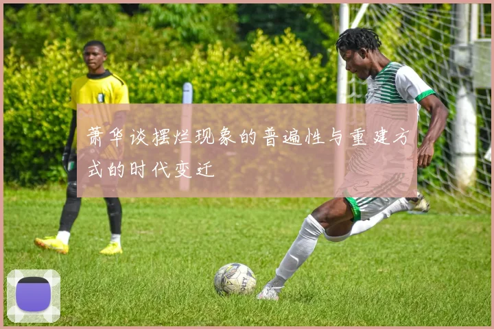 萧华谈摆烂现象的普遍性与重建方式的时代变迁