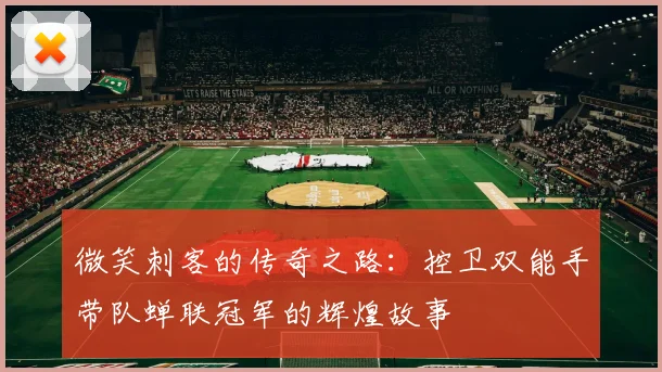微笑刺客的传奇之路：控卫双能手带队蝉联冠军的辉煌故事